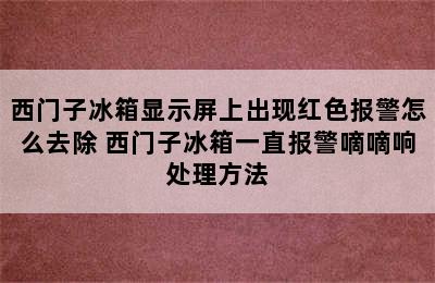 西门子冰箱显示屏上出现红色报警怎么去除 西门子冰箱一直报警嘀嘀响处理方法